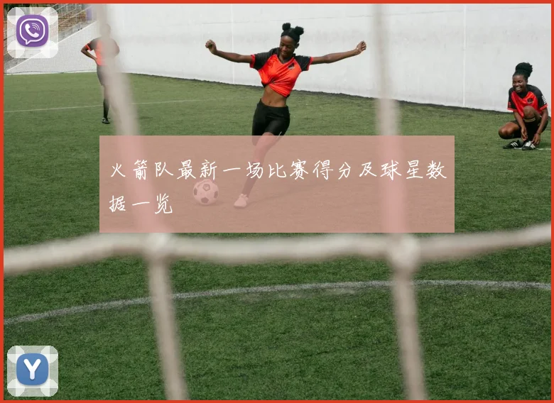火箭队最新一场比赛得分及球星数据一览