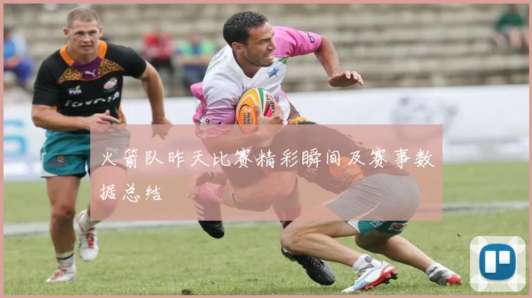 火箭队昨天比赛精彩瞬间及赛事数据总结