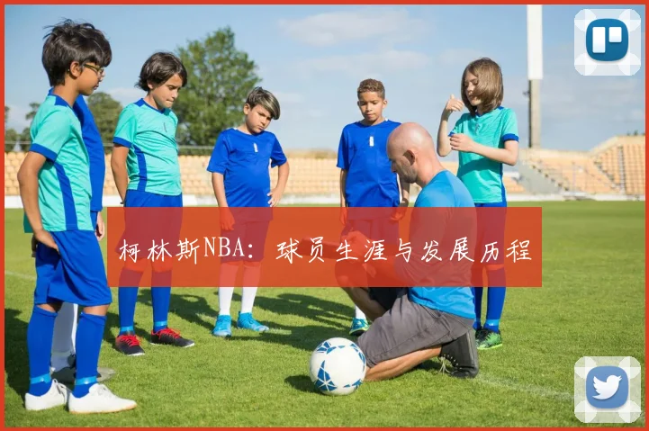 柯林斯NBA：球员生涯与发展历程