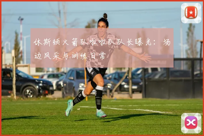 休斯顿火箭队啦啦队队长曝光：场边风采与训练日常