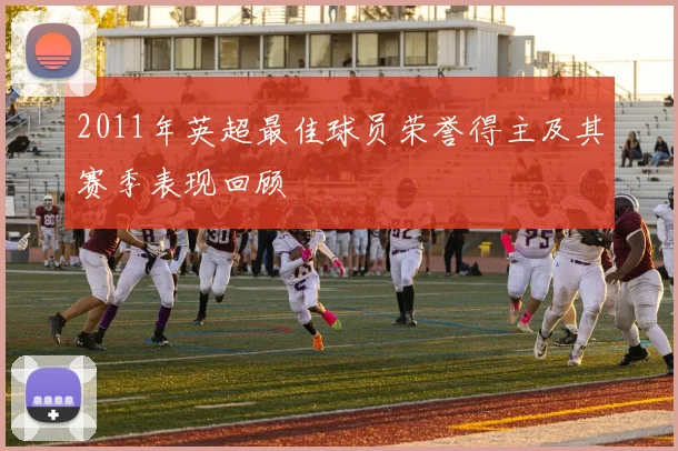 2011年英超最佳球员荣誉得主及其赛季表现回顾