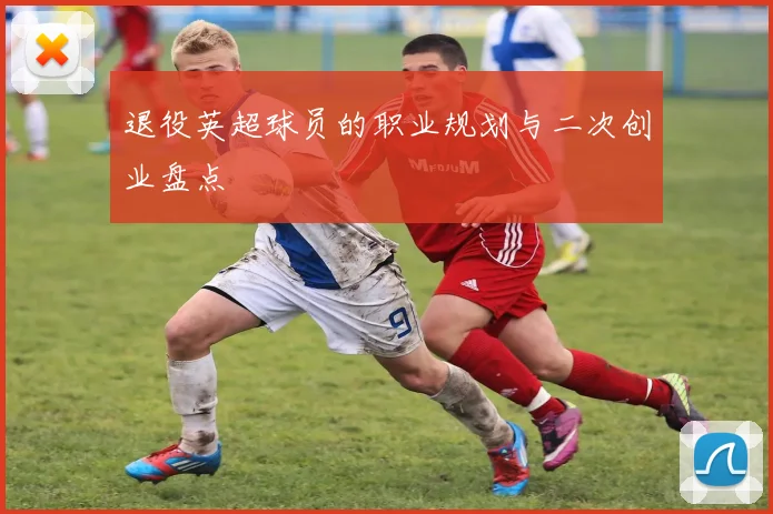 退役英超球员的职业规划与二次创业盘点