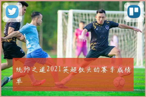 统帅之道2021英超教头的赛季成绩单